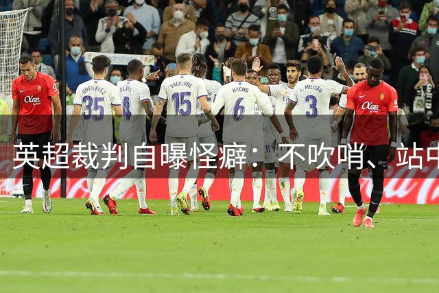 英超裁判自曝怪癖：不吹哨、站中圈，还有“剧本”执法
